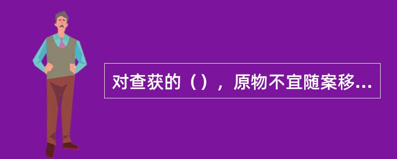 对查获的（），原物不宜随案移送的，应拍成照片存入卷内。