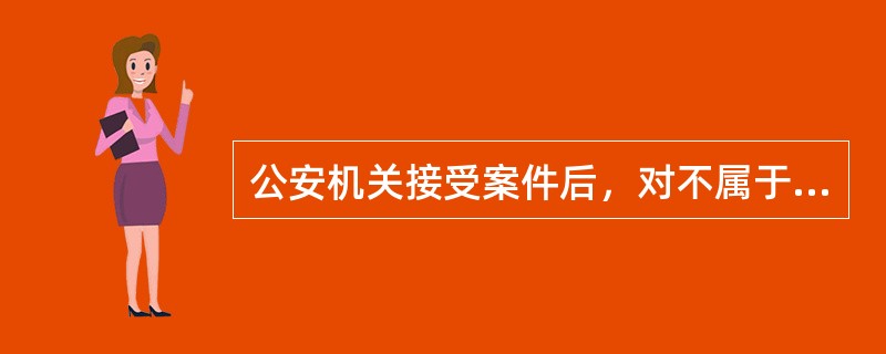 公安机关接受案件后，对不属于自己管辖的案件，应当制作《呈请移进案件报告书》，报经