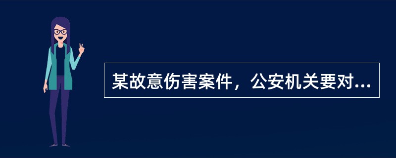 某故意伤害案件，公安机关要对被害人衣服的血迹进行检验，看其来源，则公安机关须向鉴