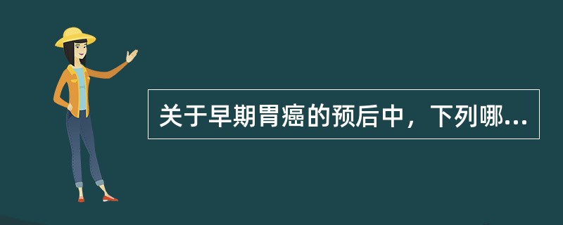 关于早期胃癌的预后中，下列哪项不正确（）