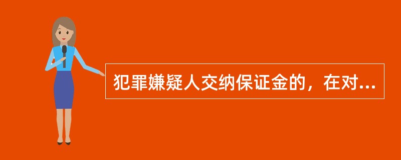 犯罪嫌疑人交纳保证金的，在对其作出解除取保候审的同时，必须作出没收或退还保证金的