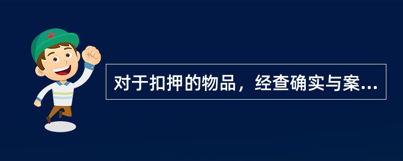 对于扣押的物品，经查确实与案件无关的，应当在2日以内解除扣押，退还原主。（）