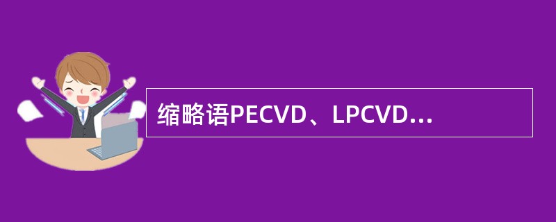 缩略语PECVD、LPCVD、HDPCVD和APCVD的中文名称分别是（）、（）