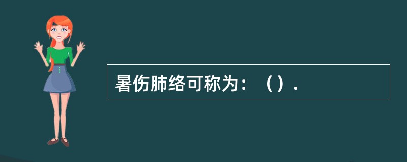 暑伤肺络可称为：（）.
