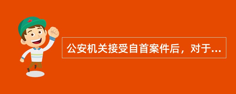 公安机关接受自首案件后，对于不属于自己管辖的，应当移送主管机关处理。（）