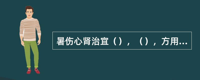 暑伤心肾治宜（），（），方用连梅汤。