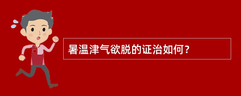 暑温津气欲脱的证治如何？