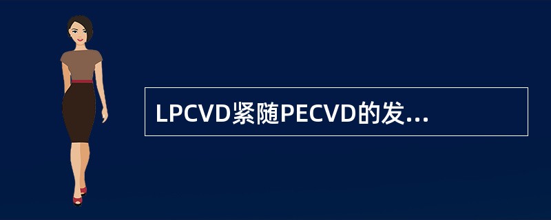 LPCVD紧随PECVD的发展而发展。由660℃降为450℃，采用增强的等离子体
