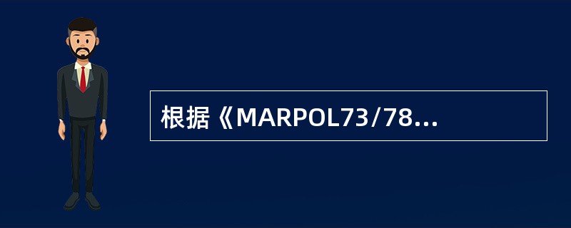 根据《MARPOL73/78》附则Ⅱ要求，《国际防止散装运输有毒液体物质污染证书