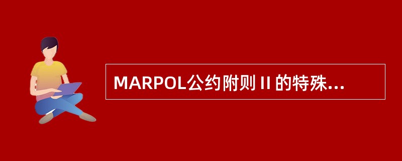 MARPOL公约附则Ⅱ的特殊区域有（）。Ⅰ、波罗的海区域Ⅱ、南极区域Ⅲ、黑海区域
