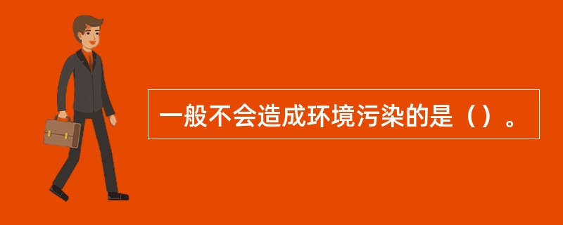 一般不会造成环境污染的是（）。