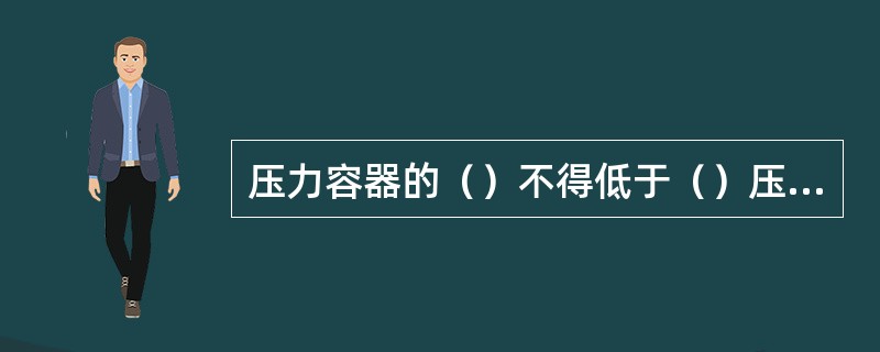 压力容器的（）不得低于（）压力。