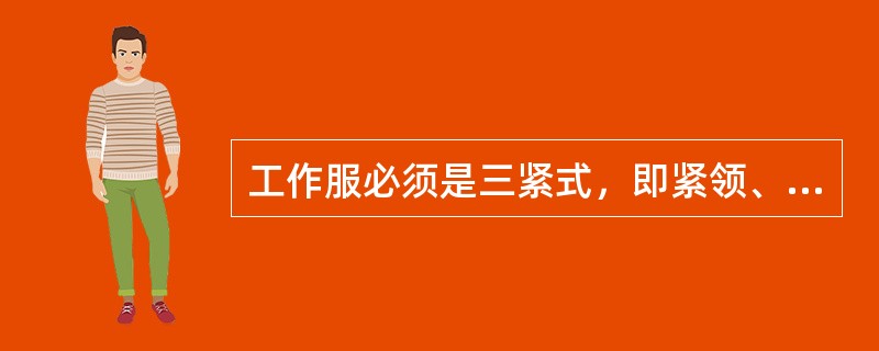 工作服必须是三紧式，即紧领、紧（）、紧袖。