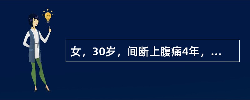 女，30岁，间断上腹痛4年，今日腹痛变为胀痛，出现呕吐，量大，呕吐物为宿食。查体