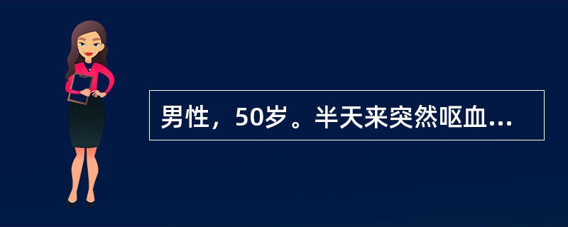 男性，50岁。半天来突然呕血4次，量约1200ml，黑便2次，量约6009，伴头