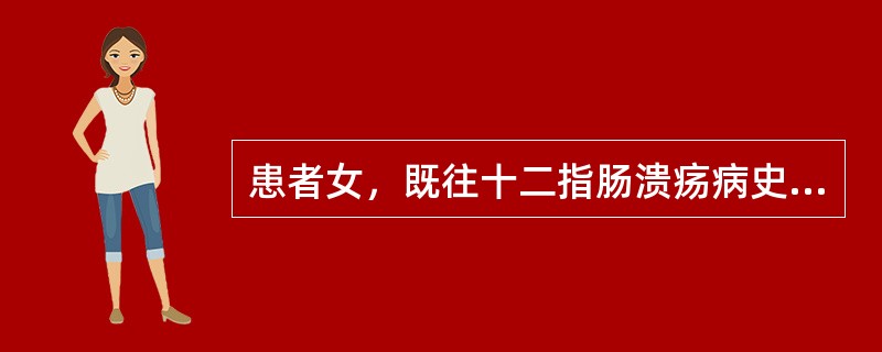 患者女，既往十二指肠溃疡病史10年，着凉后上腹部疼痛，2天前突然呕咖啡样胃内容物