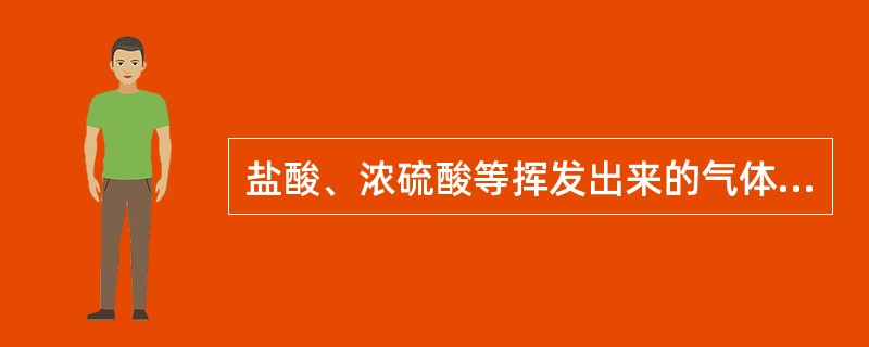 盐酸、浓硫酸等挥发出来的气体遇空气中的水分而生成悬浮在空气中的微小液滴叫（）。