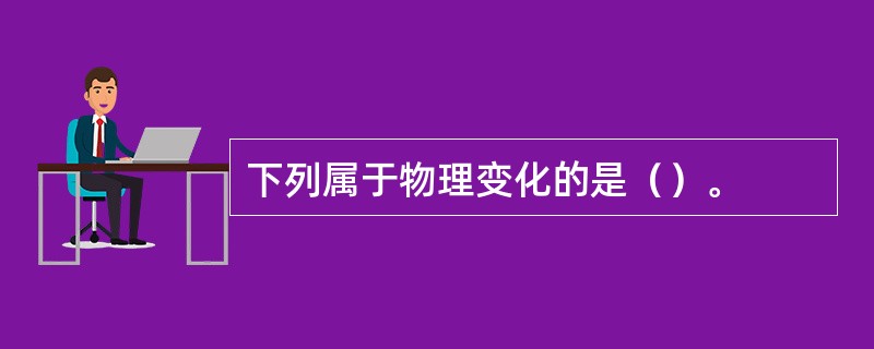 下列属于物理变化的是（）。