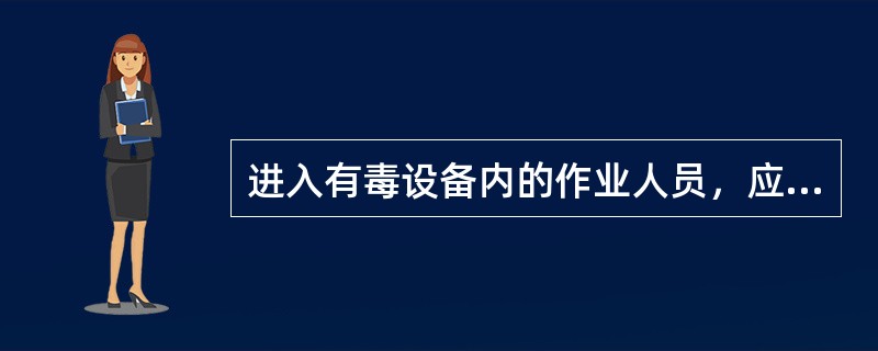 进入有毒设备内的作业人员，应备有（）。