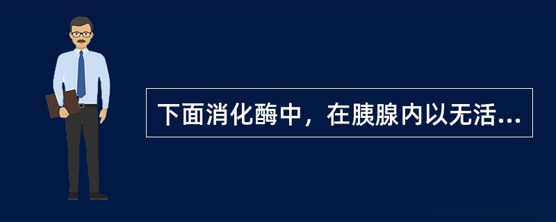 下面消化酶中，在胰腺内以无活性酶原形式存在的是（）