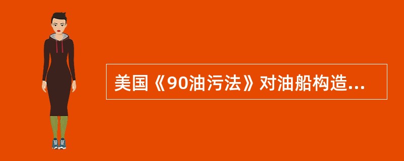 美国《90油污法》对油船构造和货油系统的要求（）。Ⅰ、油船必须建造成双层壳体；Ⅱ