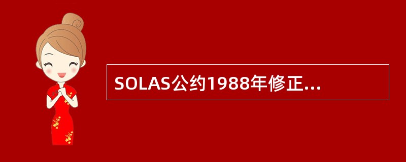 SOLAS公约1988年修正案的生效日期是（）。
