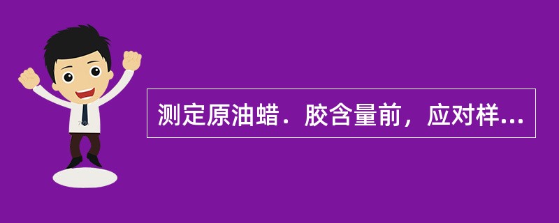 测定原油蜡．胶含量前，应对样品进行脱水，使其含水低于0.5%。