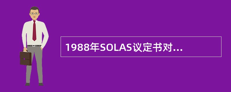 1988年SOLAS议定书对（）作出了相关的规定。Ⅰ、检验发证Ⅱ、操舵装置Ⅲ、雷
