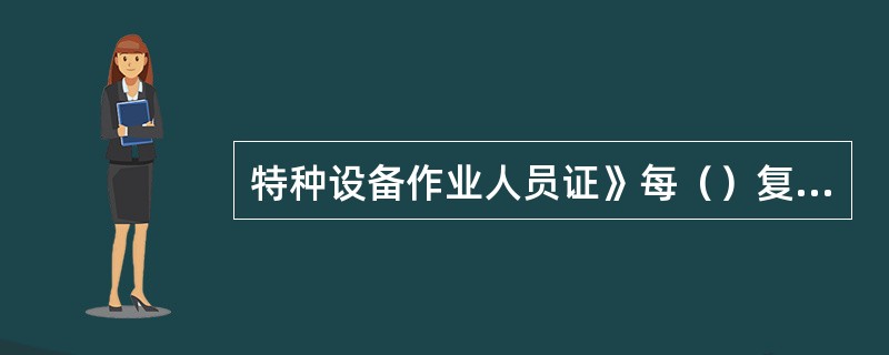 特种设备作业人员证》每（）复审一次。持证人员应当在复审期满（）月前，向发证部门提