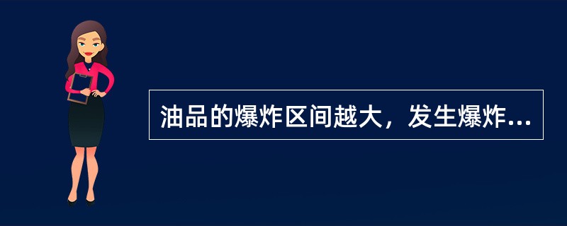 油品的爆炸区间越大，发生爆炸的危险性越少。