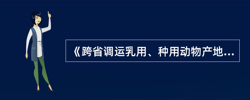 《跨省调运乳用、种用动物产地检疫规程》规定，对跨省调运的乳用、种用动物检疫合格标