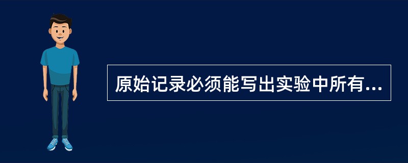 原始记录必须能写出实验中所有记录的数据。