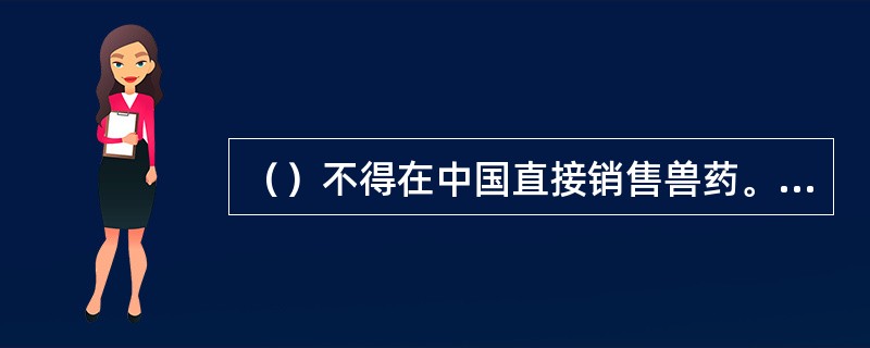 （）不得在中国直接销售兽药。境外企业在中国销售兽药，应当依法在中国境内设立销售机