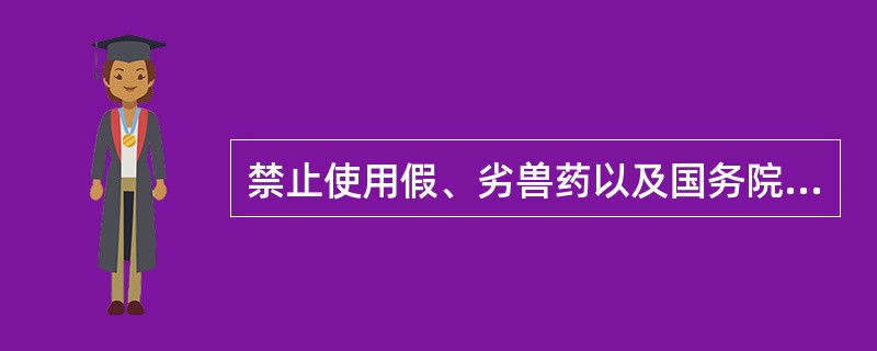 禁止使用假、劣兽药以及国务院兽医行政管理部门规定禁止使用的药品和其他化合物。禁止