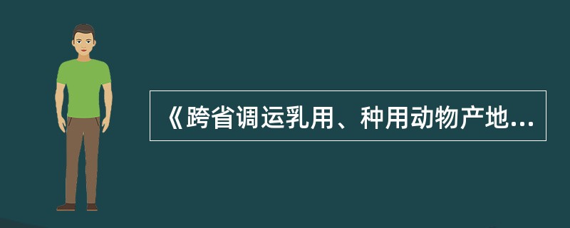 《跨省调运乳用、种用动物产地检疫规程》规定，对跨省调运乳用、种用的动物，需要查验