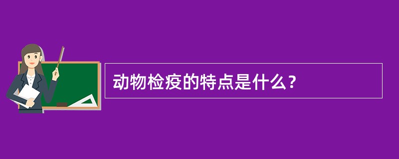 动物检疫的特点是什么？