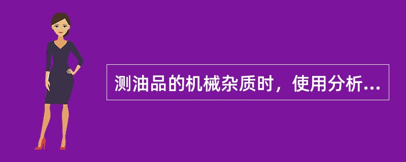 测油品的机械杂质时，使用分析天平的精密度要求为（）。