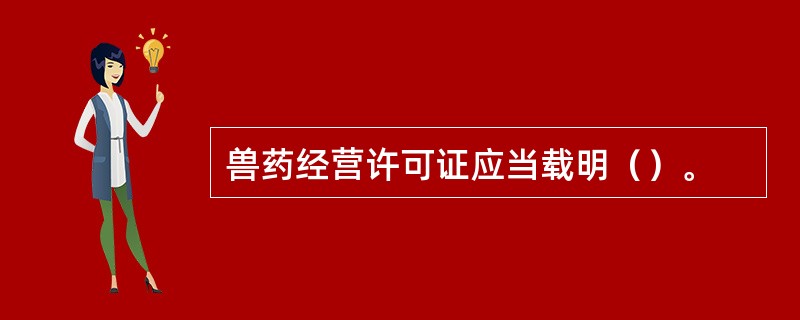 兽药经营许可证应当载明（）。