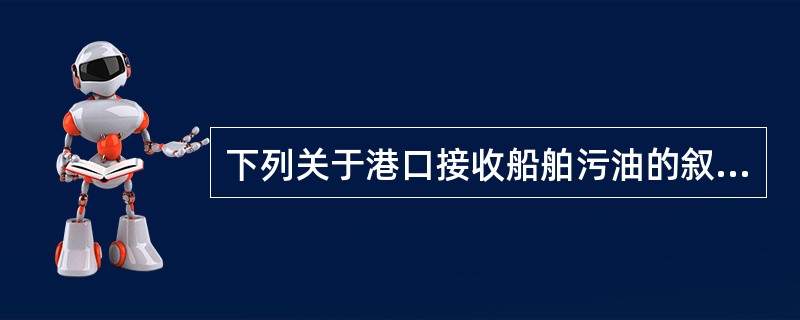 下列关于港口接收船舶污油的叙述中，正确的是（）。Ⅰ、船舶在港处理废油后，应取得港