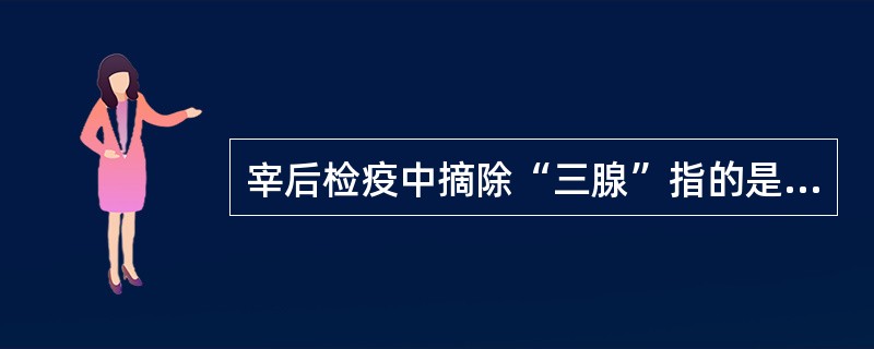 宰后检疫中摘除“三腺”指的是（）。