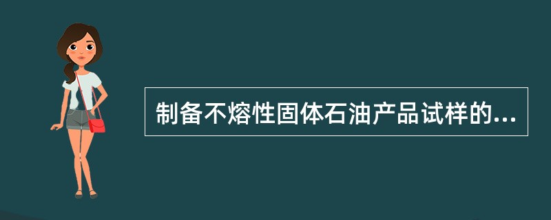 制备不熔性固体石油产品试样的操作顺序一般为（）。