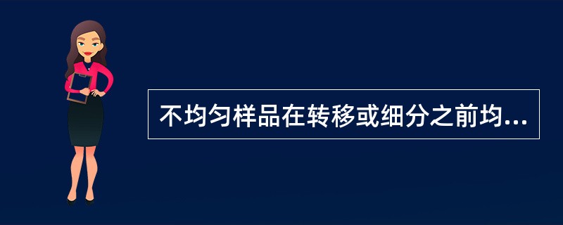 不均匀样品在转移或细分之前均化，不适合的方法是（）。