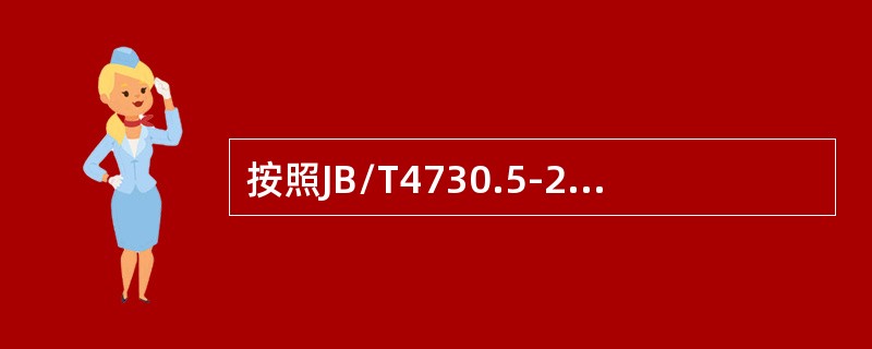 按照JB/T4730.5-2005《承压设备无损检测第5部分：渗透检测》的要求，