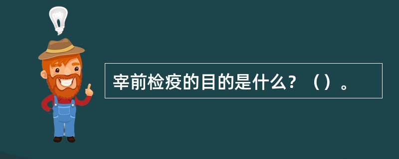 宰前检疫的目的是什么？（）。