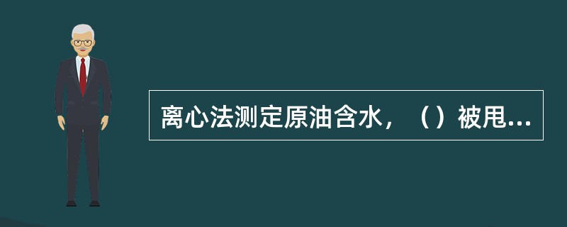 离心法测定原油含水，（）被甩到离心管的底部，从而实现油水分离。