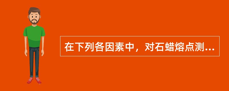 在下列各因素中，对石蜡熔点测定结果影响最小的是（）。