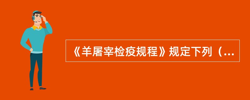 《羊屠宰检疫规程》规定下列（）等为羊屠宰检查的疫病。