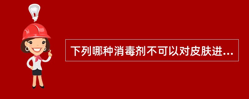 下列哪种消毒剂不可以对皮肤进行消毒。（）