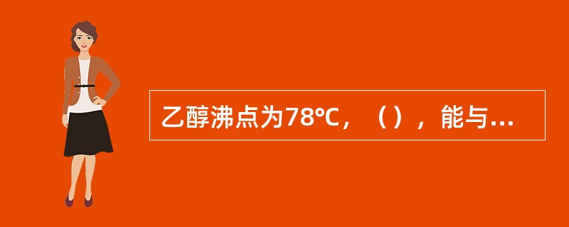 乙醇沸点为78℃，（），能与水以任意比例互溶。