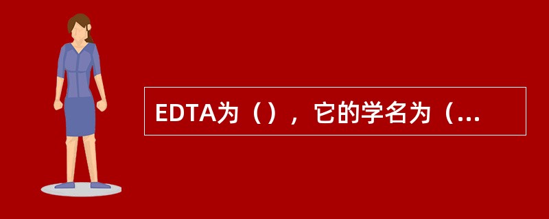 EDTA为（），它的学名为（）常用（）表示它的分子式。